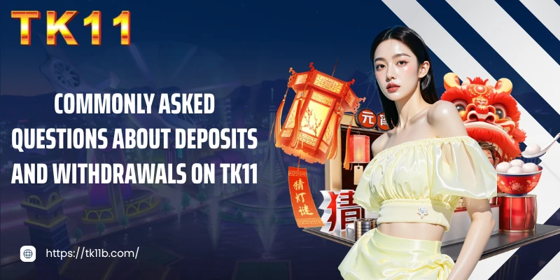 Commonly asked questions about deposits and withdrawals on TK11