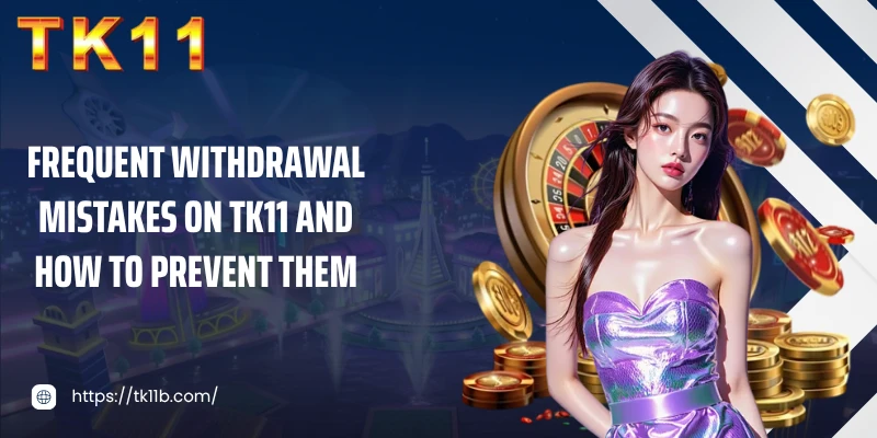 Frequent withdrawal mistakes on TK11 and how to prevent them